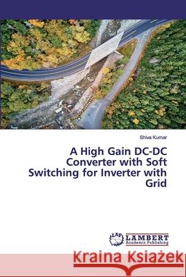 A High Gain DC-DC Converter with Soft Switching for Inverter with Grid Kumar, Shiva 9783330042681 LAP Lambert Academic Publishing