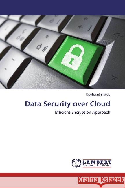 Data Security over Cloud : Efficient Encryption Approach Sisode, Dushyant 9783330043367