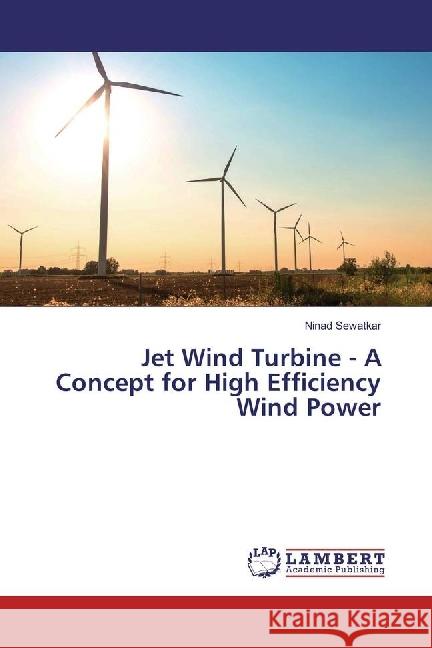 Jet Wind Turbine - A Concept for High Efficiency Wind Power Sewatkar, Ninad 9783330043527