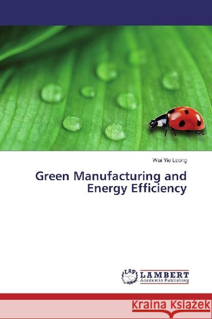 Green Manufacturing and Energy Efficiency Leong, Wai Yie 9783330043589 LAP Lambert Academic Publishing