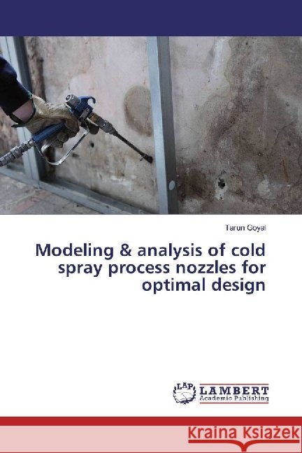 Modeling & analysis of cold spray process nozzles for optimal design Goyal, Tarun 9783330043602