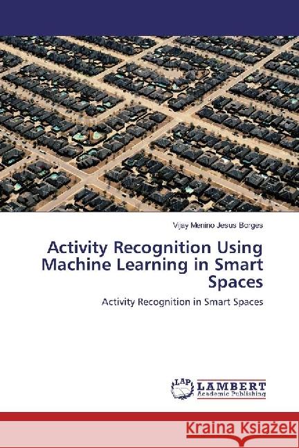 Activity Recognition Using Machine Learning in Smart Spaces : Activity Recognition in Smart Spaces Borges, Vijay Menino Jesus 9783330044968