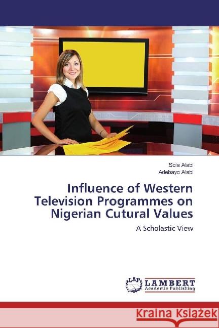 Influence of Western Television Programmes on Nigerian Cutural Values : A Scholastic View Alabi, Sola; Alabi, Adebayo 9783330045903 LAP Lambert Academic Publishing