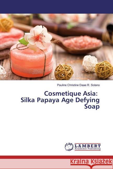 Cosmetique Asia: Silka Papaya Age Defying Soap Solano, Pauline Christine Daae R. 9783330045989 LAP Lambert Academic Publishing