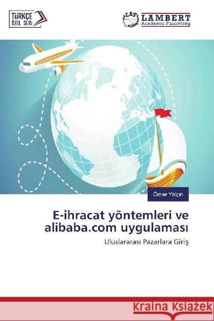 E-ihracat yöntemleri ve alibaba.com uygulamas : Uluslararas Pazarlara Giris Yalç n, Ömer 9783330047136 LAP Lambert Academic Publishing