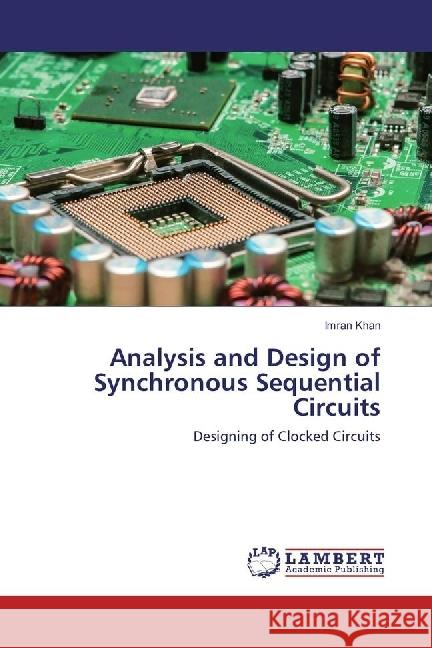 Analysis and Design of Synchronous Sequential Circuits : Designing of Clocked Circuits Khan, Imran 9783330047518