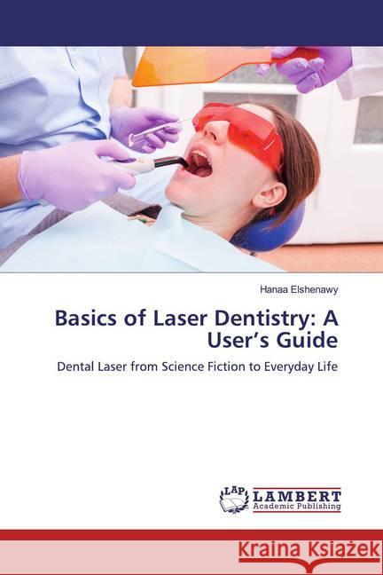 Basics of Laser Dentistry: A User's Guide : Dental Laser from Science Fiction to Everyday Life Elshenawy, Hanaa 9783330047631