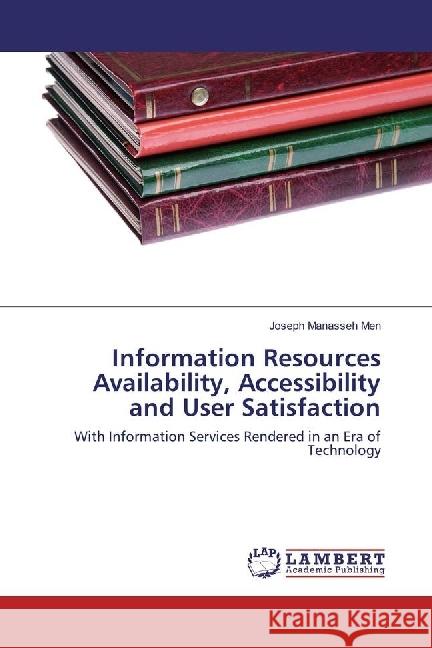 Information Resources Availability, Accessibility and User Satisfaction : With Information Services Rendered in an Era of Technology Manasseh Men, Joseph 9783330047792