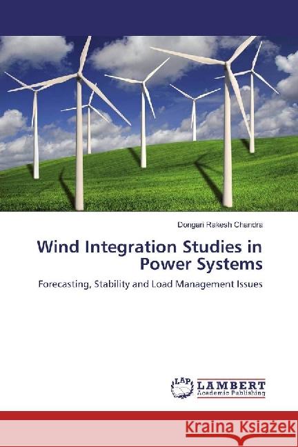 Wind Integration Studies in Power Systems : Forecasting, Stability and Load Management Issues Rakesh Chandra, Dongari 9783330047860