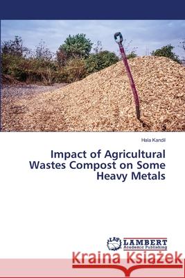 Impact of Agricultural Wastes Compost on Some Heavy Metals Kandil, Hala 9783330048782 LAP Lambert Academic Publishing