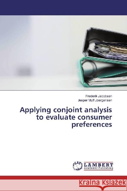 Applying conjoint analysis to evaluate consumer preferences Jacobsen, Frederik; Joergensen, Jesper Muff 9783330048898 LAP Lambert Academic Publishing