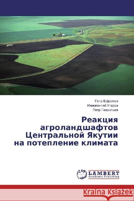 Reakciya agrolandshaftov Central'noj Yakutii na poteplenie klimata Efremov, Petr; Ugarov, Innokentij 9783330049529 LAP Lambert Academic Publishing