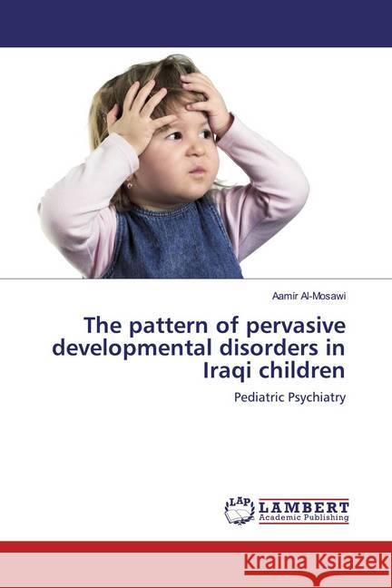 The pattern of pervasive developmental disorders in Iraqi children : Pediatric Psychiatry Al-Mosawi, Aamir 9783330050297 LAP Lambert Academic Publishing