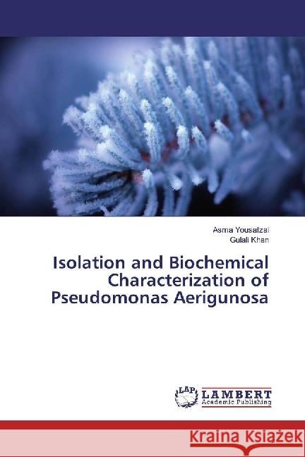 Isolation and Biochemical Characterization of Pseudomonas Aerigunosa Yousafzai, Asma; Khan, Gulali 9783330050419