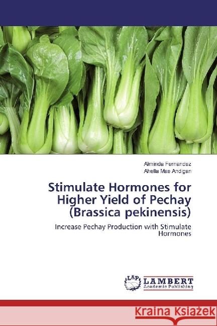 Stimulate Hormones for Higher Yield of Pechay (Brassica pekinensis) : Increase Pechay Production with Stimulate Hormones Fernandez, Alminda; Andigan, Ahella Mae 9783330050549