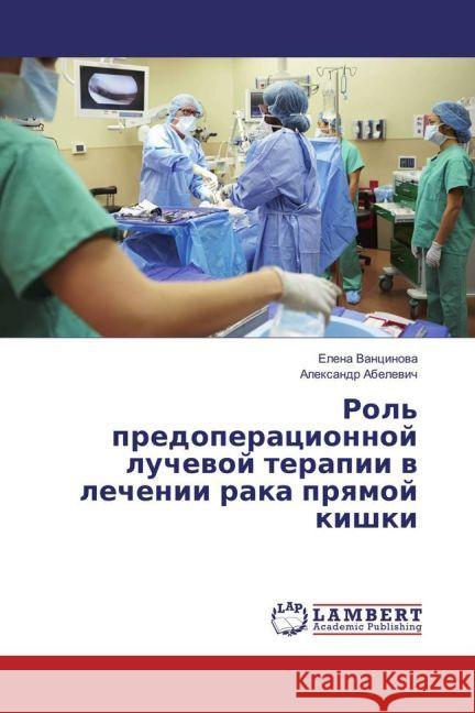 Rol' predoperacionnoj luchevoj terapii v lechenii raka pryamoj kishki Vancinova, Elena; Abelevich, Alexandr 9783330051102 LAP Lambert Academic Publishing