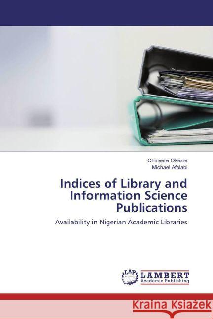 Indices of Library and Information Science Publications : Availability in Nigerian Academic Libraries Okezie, Chinyere; Afolabi, Michael 9783330051133 LAP Lambert Academic Publishing