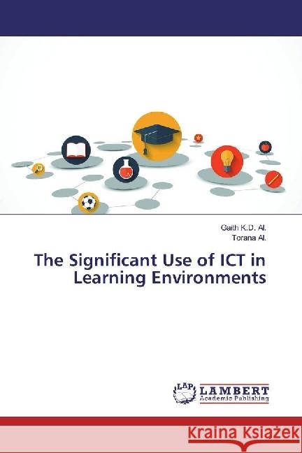 The Significant Use of ICT in Learning Environments K.D. Al., Gaith; Al., Torana 9783330051140 LAP Lambert Academic Publishing