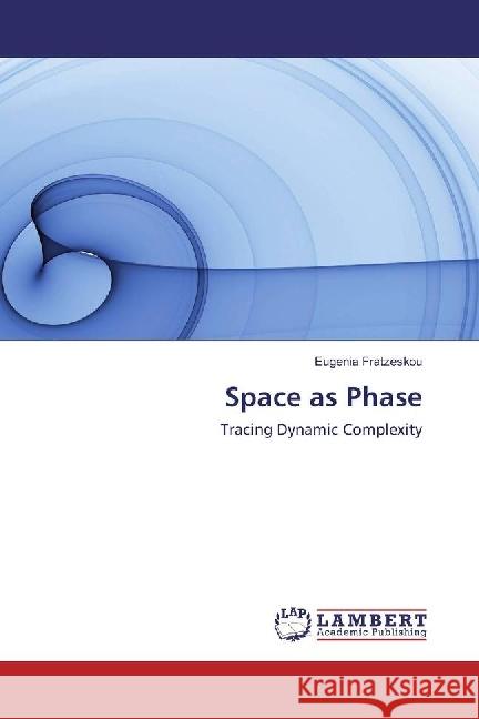 Space as Phase : Tracing Dynamic Complexity Fratzeskou, Eugenia 9783330051300 LAP Lambert Academic Publishing