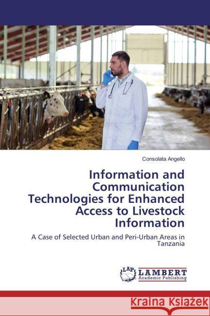 Information and Communication Technologies for Enhanced Access to Livestock Information : A Case of Selected Urban and Peri-Urban Areas in Tanzania Angello, Consolata 9783330051652