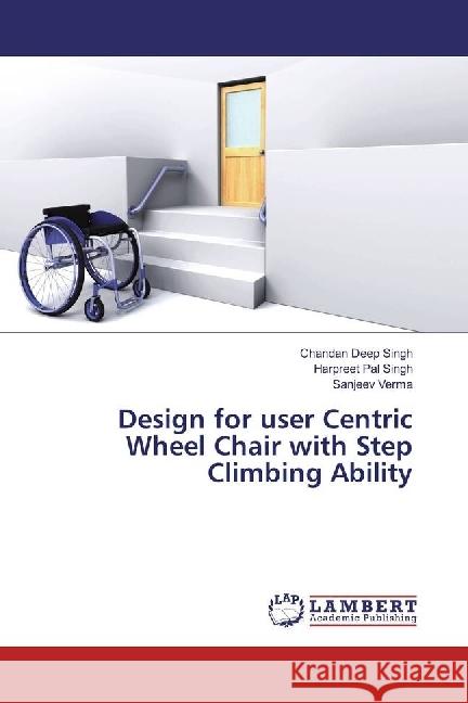 Design for user Centric Wheel Chair with Step Climbing Ability Singh, Chandan Deep; Singh, Harpreet Pal; Verma, Sanjeev 9783330051980 LAP Lambert Academic Publishing