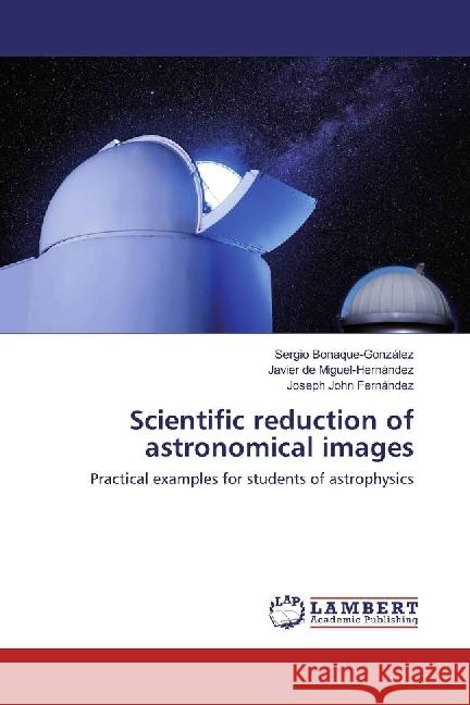 Scientific reduction of astronomical images : Practical examples for students of astrophysics Bonaque-González, Sergio; de Miguel-Hernández, Javier; Fernández, Joseph John 9783330052574