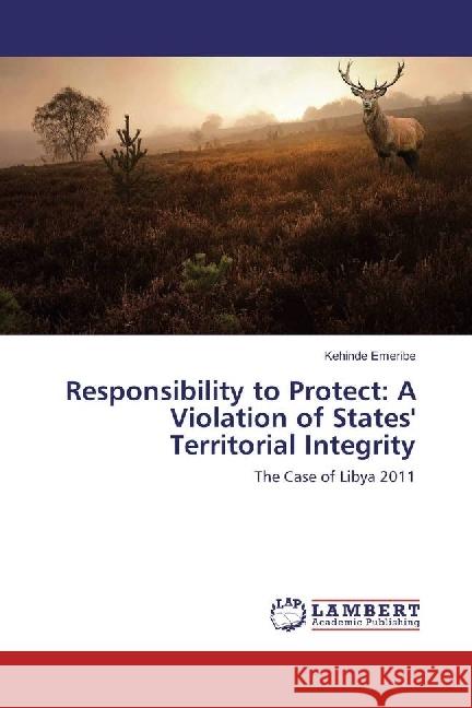 Responsibility to Protect: A Violation of States' Territorial Integrity : The Case of Libya 2011 Emeribe, Kehinde 9783330052987