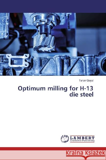 Optimum milling for H-13 die steel Goyal, Tarun 9783330053199 LAP Lambert Academic Publishing