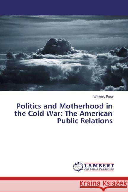 Politics and Motherhood in the Cold War: The American Public Relations Fore, Whitney 9783330053663