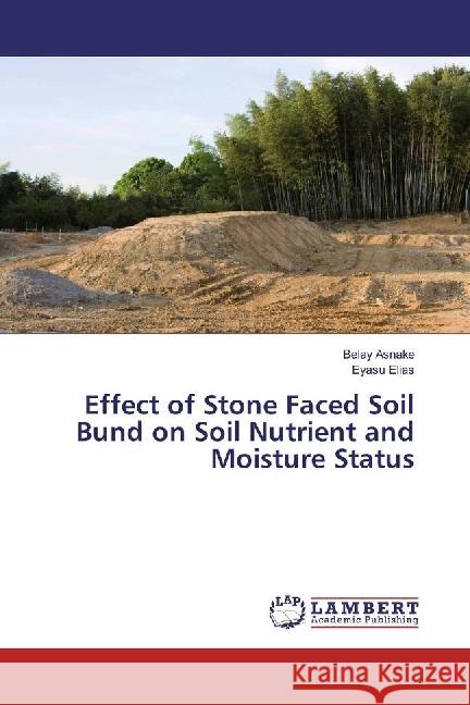 Effect of Stone Faced Soil Bund on Soil Nutrient and Moisture Status Asnake, Belay; Elias, Eyasu 9783330053731 LAP Lambert Academic Publishing