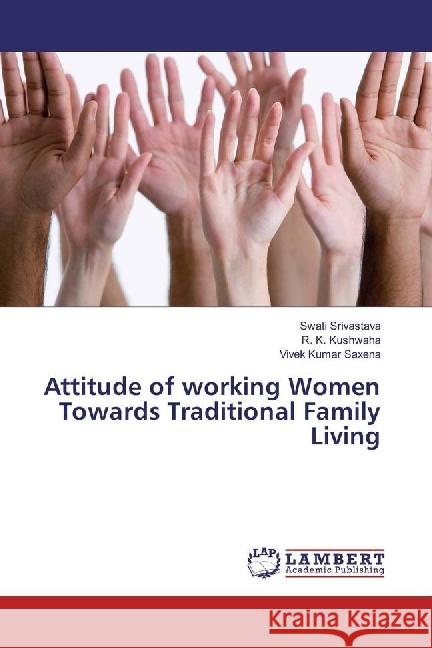 Attitude of working Women Towards Traditional Family Living Srivastava, Swati; Kushwaha, R. K.; Saxena, Vivek Kumar 9783330054165 LAP Lambert Academic Publishing