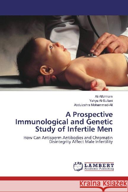 A Prospective Immunological and Genetic Study of Infertile Men : How Can Antisperm Antibodies and Chromatin Disintegrity Affect Male Infertility Alfahham, Ali; Al-Sultani, Yahya; Mohammad-Ali, Abdulzahra 9783330054196