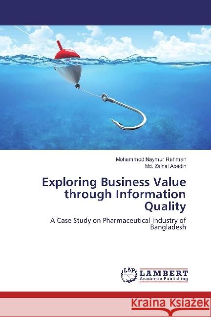 Exploring Business Value through Information Quality : A Case Study on Pharmaceutical Industry of Bangladesh Rahman, Mohammod Naymur; Abedin, Md. Zainal 9783330054219 LAP Lambert Academic Publishing