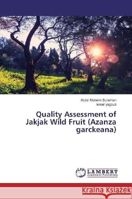 Quality Assessment of Jakjak Wild Fruit (Azanza garckeana) Sulieman, Abdel Moneim; yagoub, Ismail 9783330054479