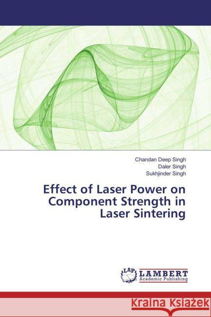 Effect of Laser Power on Component Strength in Laser Sintering Singh, Chandan Deep; Singh, Daler; Singh, Sukhjinder 9783330054868 LAP Lambert Academic Publishing