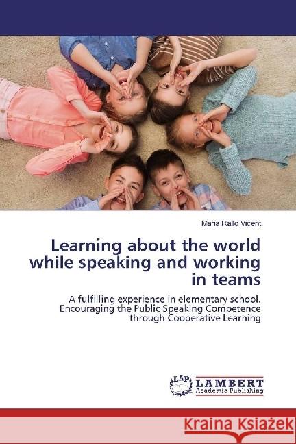 Learning about the world while speaking and working in teams : A fulfilling experience in elementary school. Encouraging the Public Speaking Competence through Cooperative Learning Rallo Vicent, Maria 9783330054899