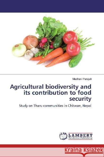 Agricultural biodiversity and its contribution to food security : Study on Tharu communities in Chitwan, Nepal Parajuli, Madhavi 9783330055285 LAP Lambert Academic Publishing