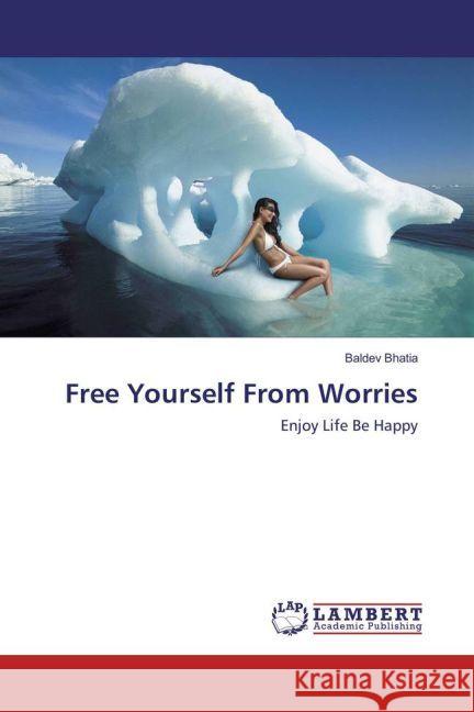 Free Yourself From Worries : Enjoy Life Be Happy Bhatia, Baldev 9783330055537 LAP Lambert Academic Publishing