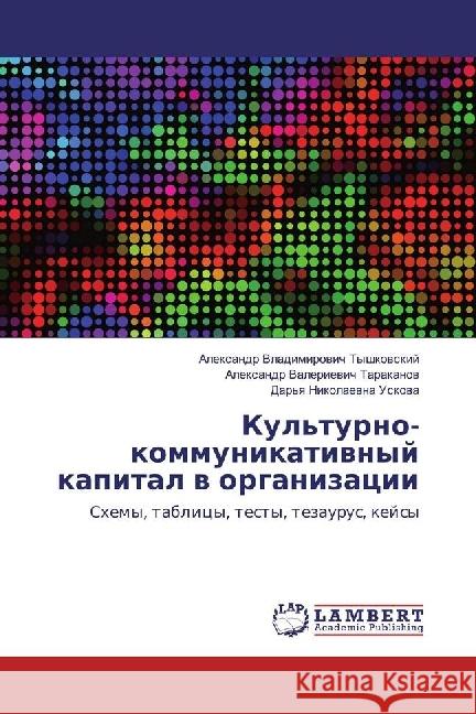 Kul'turno-kommunikativnyj kapital v organizacii : Shemy, tablicy, testy, tezaurus, kejsy Tyshkovskij, Alexandr Vladimirovich; Tarakanov, Alexandr Valerievich; Uskova, Dar'ya Nikolaevna 9783330056756 LAP Lambert Academic Publishing