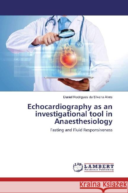 Echocardiography as an investigational tool in Anaesthesiology : Fasting and Fluid Responsiveness Rodrigues da Silveira Alves, Daniel 9783330057036