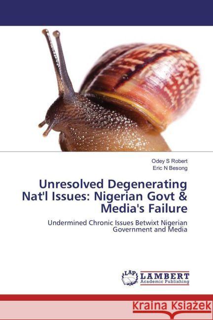 Unresolved Degenerating Nat'l Issues: Nigerian Govt & Media's Failure : Undermined Chronic Issues Betwixt Nigerian Government and Media Robert, Odey S; Besong, Eric N 9783330057050 LAP Lambert Academic Publishing