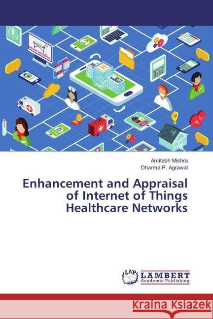 Enhancement and Appraisal of Internet of Things Healthcare Networks Mishra, Amitabh; Agrawal, Dharma P. 9783330057234 LAP Lambert Academic Publishing