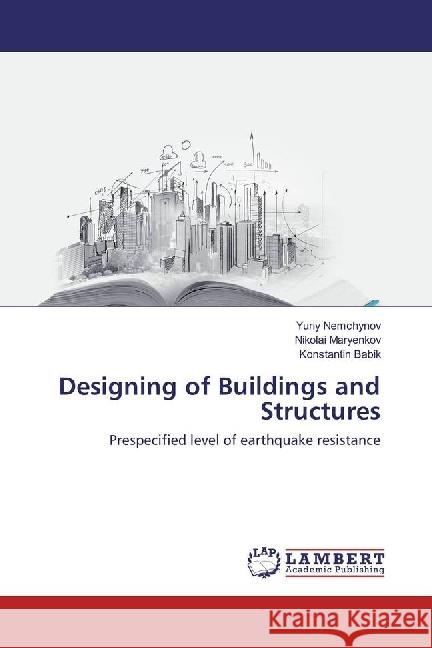 Designing of Buildings and Structures : Prespecified level of earthquake resistance Nemchynov, Yuriy; Maryenkov, Nikolai; Babik, Konstantin 9783330057715 LAP Lambert Academic Publishing