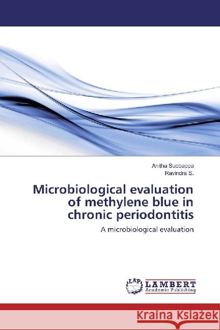 Microbiological evaluation of methylene blue in chronic periodontitis : A microbiological evaluation Subbappa, Anitha; S., Ravindra 9783330057814 LAP Lambert Academic Publishing