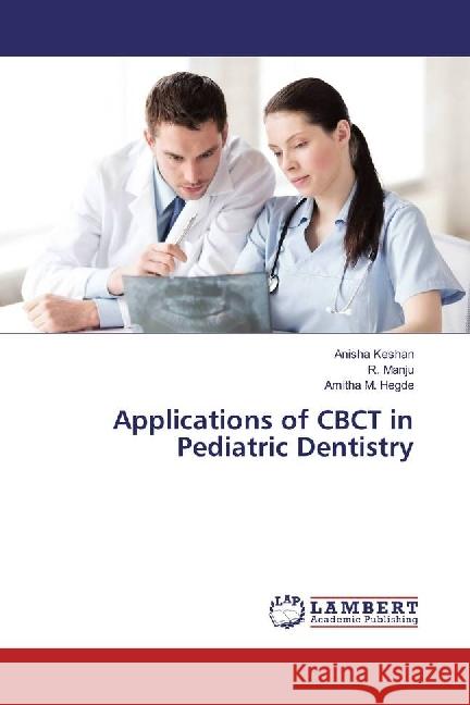 Applications of CBCT in Pediatric Dentistry Keshan, Anisha; Manju, R.; Hegde, Amitha M. 9783330057906 LAP Lambert Academic Publishing