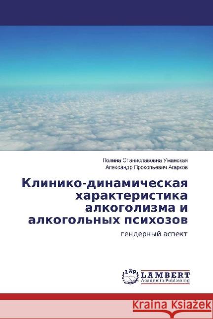 Kliniko-dinamicheskaya harakteristika alkogolizma i alkogol'nyh psihozov : gendernyj aspekt Umanskaya, Polina Stanislavovna; Agarkov, Alexandr Prokop'evich 9783330058897 LAP Lambert Academic Publishing