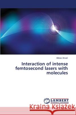 Interaction of intense femtosecond lasers with molecules Abbas Anvari 9783330059528