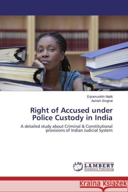 Right of Accused under Police Custody in India : A detailed study about Criminal & Constitutional provisions of Indian Judicial System Malik, Eqramuddin; Singhal, Ashish 9783330059597