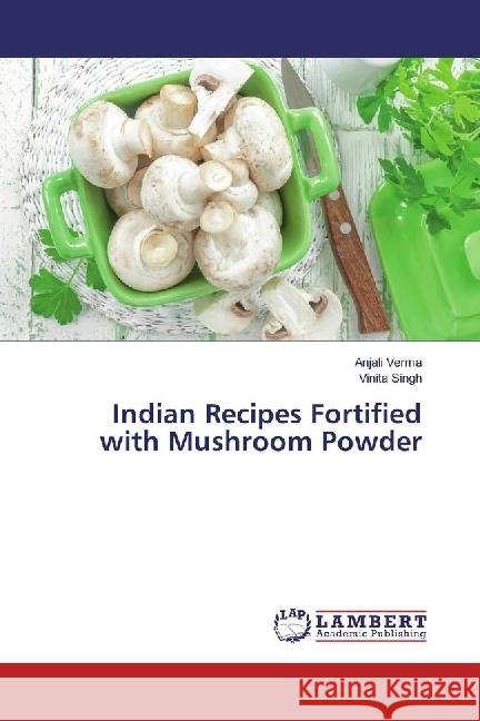 Indian Recipes Fortified with Mushroom Powder Verma, Anjali; Singh, Vinita 9783330060012 LAP Lambert Academic Publishing