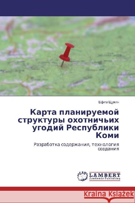 Karta planiruemoj struktury ohotnich'ih ugodij Respubliki Komi : Razrabotka soderzhaniya, tehnologiya sozdaniya Shhukin, Efim 9783330060050